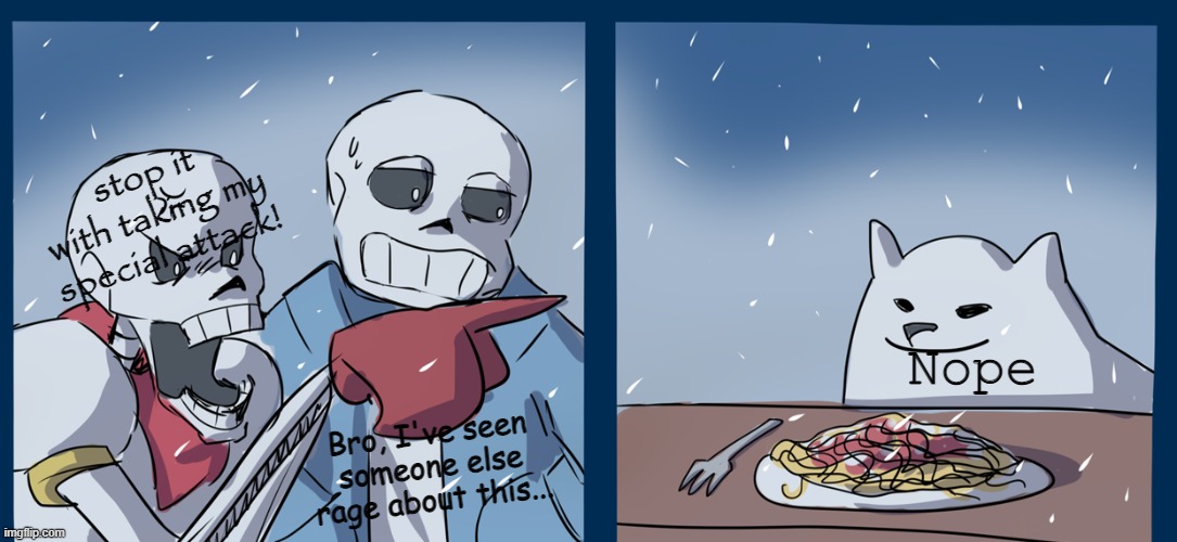 Sans knows | stop it with taking my special attack! Nope; Bro, I've seen someone else rage about this... | image tagged in papyrus yelling at toby fox,undertale | made w/ Imgflip meme maker