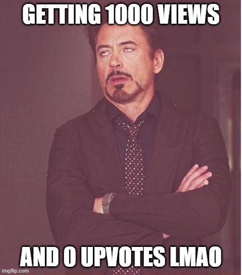 Face You Make Robert Downey Jr | GETTING 1000 VIEWS; AND 0 UPVOTES LMAO | image tagged in memes,face you make robert downey jr | made w/ Imgflip meme maker