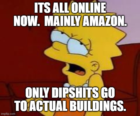Meh | ITS ALL ONLINE NOW.  MAINLY AMAZON. ONLY DIPSHITS GO TO ACTUAL BUILDINGS. | image tagged in meh | made w/ Imgflip meme maker