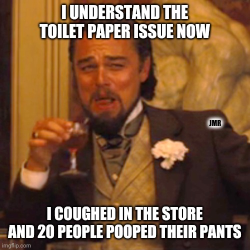 Ahhh | I UNDERSTAND THE TOILET PAPER ISSUE NOW; JMR; I COUGHED IN THE STORE AND 20 PEOPLE POOPED THEIR PANTS | image tagged in laughing leo,toilet paper,covid-19 | made w/ Imgflip meme maker