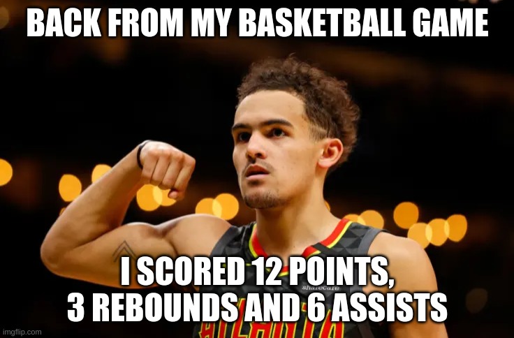 Trae Young | BACK FROM MY BASKETBALL GAME; I SCORED 12 POINTS, 3 REBOUNDS AND 6 ASSISTS | made w/ Imgflip meme maker