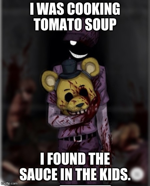 He's lying |  I WAS COOKING TOMATO SOUP; I FOUND THE SAUCE IN THE KIDS. | image tagged in purple guy | made w/ Imgflip meme maker