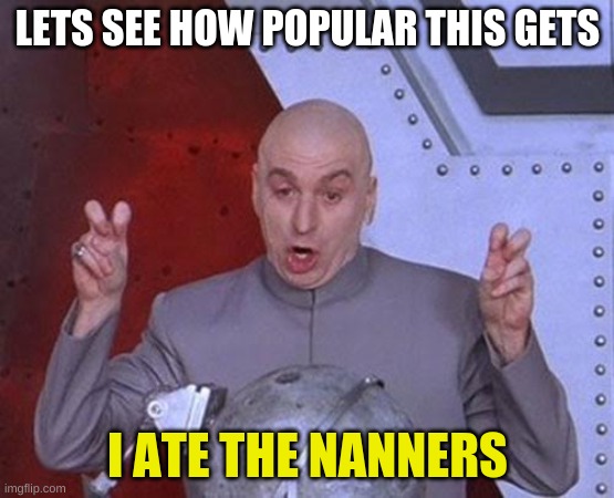 HALP | LETS SEE HOW POPULAR THIS GETS; I ATE THE NANNERS | image tagged in memes,dr evil laser | made w/ Imgflip meme maker