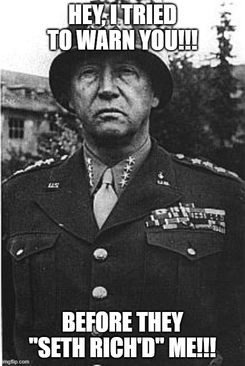 Patton | HEY, I TRIED TO WARN YOU!!! BEFORE THEY "SETH RICH'D" ME!!! | image tagged in patton | made w/ Imgflip meme maker