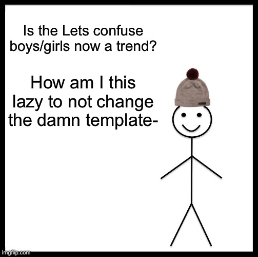 E | Is the Lets confuse boys/girls now a trend? How am I this lazy to not change the damn template- | image tagged in memes,be like bill | made w/ Imgflip meme maker