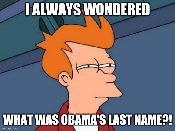 Futurama Fry Meme | I ALWAYS WONDERED; WHAT WAS OBAMA'S LAST NAME?! | image tagged in memes,futurama fry | made w/ Imgflip meme maker