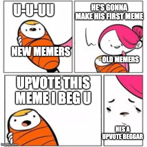 born as a upvote beggar | HE'S GONNA MAKE HIS FIRST MEME; U-U-UU; NEW MEMERS; OLD MEMERS; UPVOTE THIS MEME I BEG U; HES A UPVOTE BEGGAR | image tagged in he's about to say his first words,memes,upvote begging | made w/ Imgflip meme maker