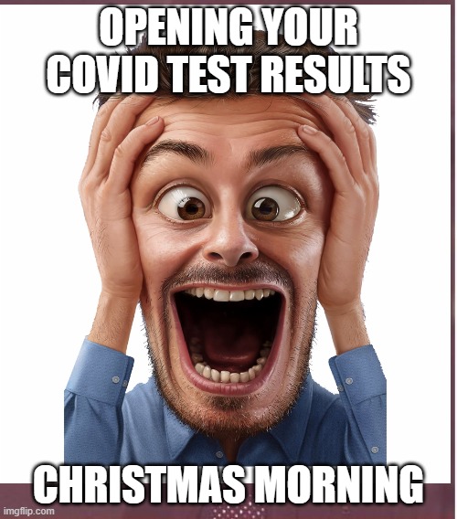 Christmas | OPENING YOUR COVID TEST RESULTS; CHRISTMAS MORNING | image tagged in merry christmas,christmas memes | made w/ Imgflip meme maker