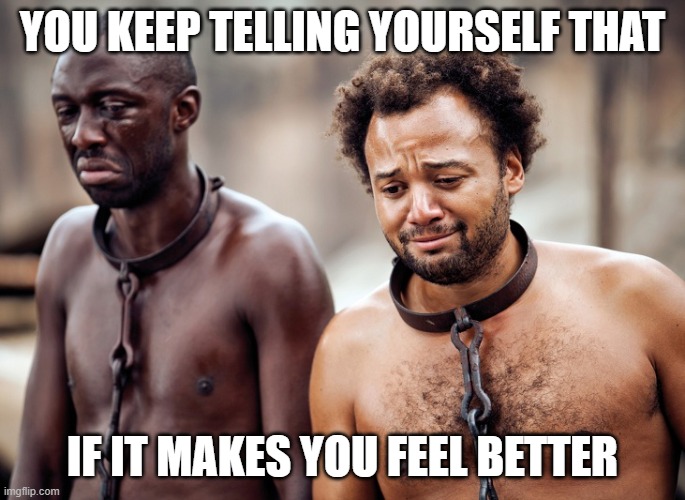 YOU KEEP TELLING YOURSELF THAT IF IT MAKES YOU FEEL BETTER | made w/ Imgflip meme maker