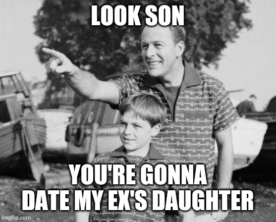 Look Son Meme | LOOK SON; YOU'RE GONNA DATE MY EX'S DAUGHTER | image tagged in memes,look son | made w/ Imgflip meme maker