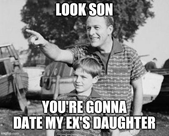 Look Son | LOOK SON; YOU'RE GONNA DATE MY EX'S DAUGHTER | image tagged in memes,look son | made w/ Imgflip meme maker