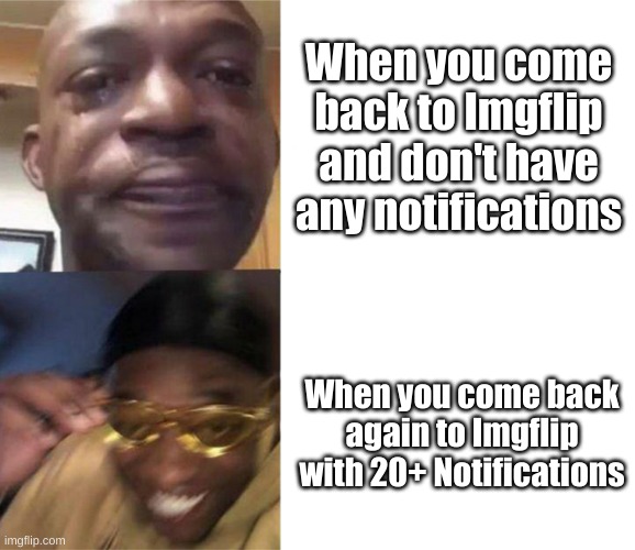 It's true | When you come back to Imgflip and don't have any notifications; When you come back again to Imgflip with 20+ Notifications | image tagged in black guy crying and black guy laughing | made w/ Imgflip meme maker