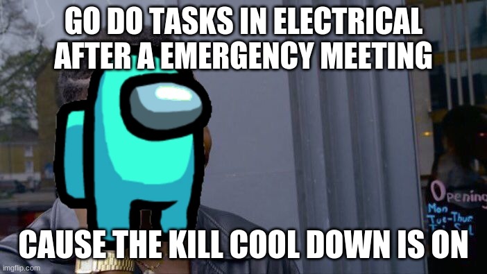 Its big brain time | GO DO TASKS IN ELECTRICAL AFTER A EMERGENCY MEETING; CAUSE THE KILL COOL DOWN IS ON | image tagged in memes,roll safe think about it | made w/ Imgflip meme maker