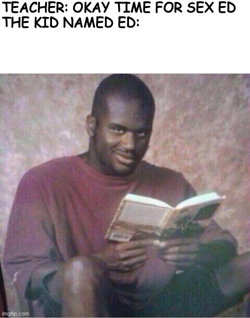 TEACHER: OKAY TIME FOR SEX ED



THE KID NAMED ED: | image tagged in shaq reading meme,memes,dank memes | made w/ Imgflip meme maker