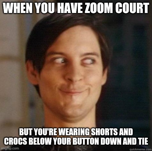 evil smile | WHEN YOU HAVE ZOOM COURT; BUT YOU'RE WEARING SHORTS AND CROCS BELOW YOUR BUTTON DOWN AND TIE | image tagged in evil smile | made w/ Imgflip meme maker