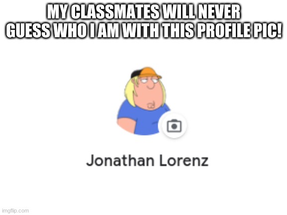 this is my super duper profile pic | MY CLASSMATES WILL NEVER GUESS WHO I AM WITH THIS PROFILE PIC! | image tagged in school,funny,memes | made w/ Imgflip meme maker