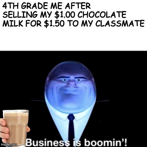 you need this drink bad | 4TH GRADE ME AFTER SELLING MY $1.00 CHOCOLATE MILK FOR $1.50 TO MY CLASSMATE | image tagged in kingpin business is boomin',memes,choccy milk | made w/ Imgflip meme maker