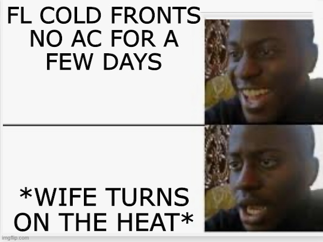 Happy then sad | FL COLD FRONTS
NO AC FOR A
FEW DAYS; *WIFE TURNS ON THE HEAT* | image tagged in happy then sad | made w/ Imgflip meme maker