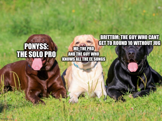 labbos | BRITTBM: THE GUY WHO CANT GET TO ROUND 10 WITHOUT JUG; PONYSS: THE SOLO PRO; ME: THE PRO AND THE GUY WHO KNOWS ALL THE EE SONGS | image tagged in labbos | made w/ Imgflip meme maker