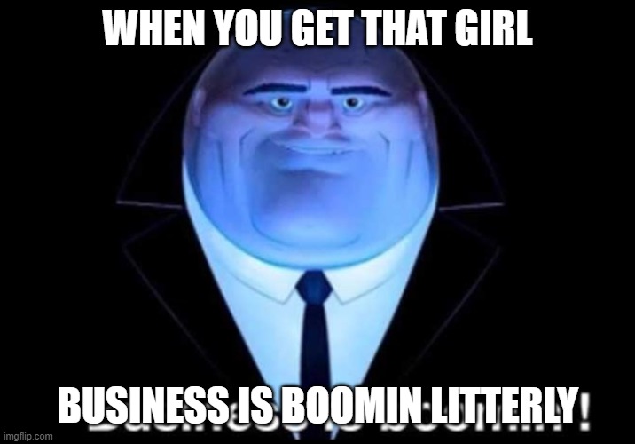 Business is boomin’! Kingpin | WHEN YOU GET THAT GIRL; BUSINESS IS BOOMIN LITTERLY | image tagged in business is boomin kingpin | made w/ Imgflip meme maker