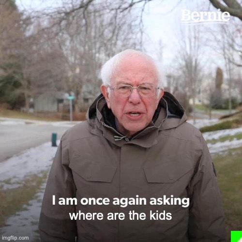 where the kids | where are the kids | image tagged in memes,bernie i am once again asking for your support | made w/ Imgflip meme maker