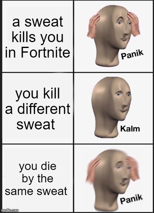 Panik Kalm Panik Meme | a sweat kills you in Fortnite; you kill a different sweat; you die by the same sweat | image tagged in memes,panik kalm panik | made w/ Imgflip meme maker