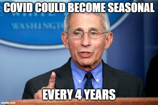 Dr. Fauci | COVID COULD BECOME SEASONAL; EVERY 4 YEARS | image tagged in dr fauci | made w/ Imgflip meme maker