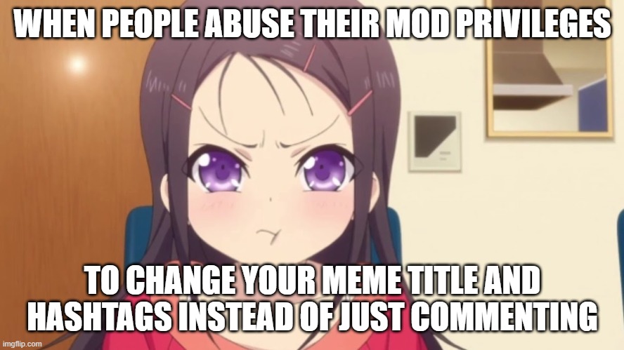 That'd be me I guess | WHEN PEOPLE ABUSE THEIR MOD PRIVILEGES; TO CHANGE YOUR MEME TITLE AND HASHTAGS INSTEAD OF JUST COMMENTING | image tagged in you,better,stop,gangstablook was here | made w/ Imgflip meme maker