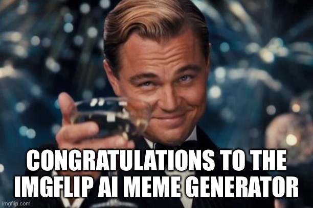 Leonardo Dicaprio Cheers Meme | CONGRATULATIONS TO THE IMGFLIP AI MEME GENERATOR | image tagged in memes,leonardo dicaprio cheers | made w/ Imgflip meme maker