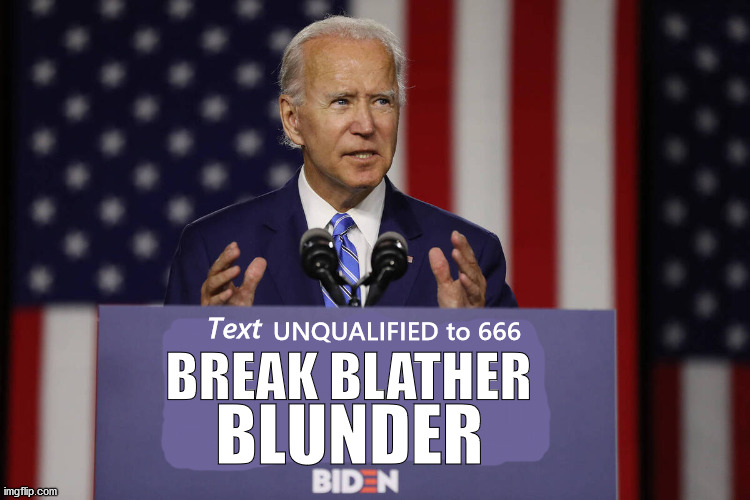 BREAK BLATHER BLUNDER - "Pretend Elect" BIDEN | UNQUALIFIED to 666; Text; BREAK BLATHER; BLUNDER | image tagged in joe biden build back better,joe biden break blather blunder,unqualified | made w/ Imgflip meme maker