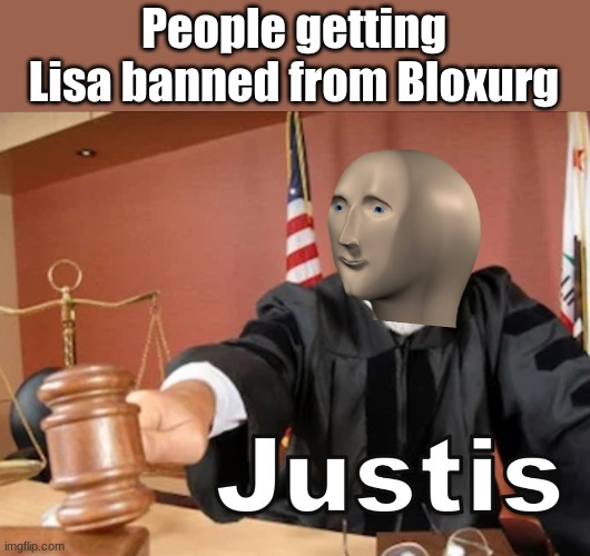 #BanLisa (Part 12) | People getting Lisa banned from Bloxurg | image tagged in meme man justis | made w/ Imgflip meme maker