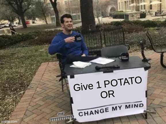 Change My Mind Meme | Give 1 POTATO
OR; me: ???????????? | image tagged in memes,change my mind | made w/ Imgflip meme maker