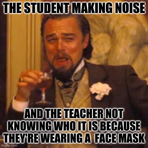 Laughing Leo | THE STUDENT MAKING NOISE; AND THE TEACHER NOT KNOWING WHO IT IS BECAUSE THEY'RE WEARING A  FACE MASK | image tagged in memes,laughing leo | made w/ Imgflip meme maker