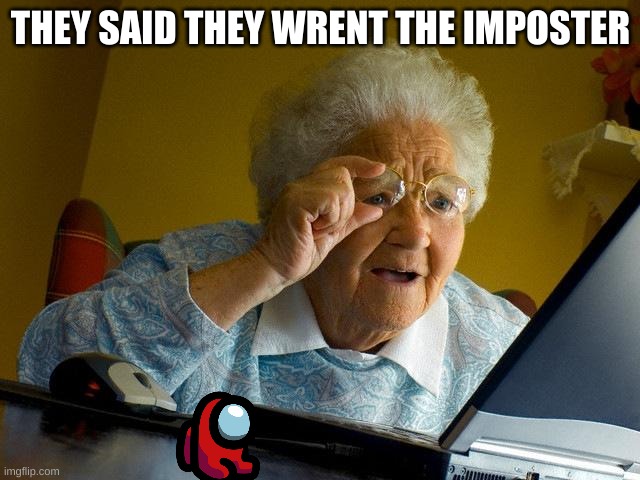 Grandma Finds The Internet | THEY SAID THEY WRENT THE IMPOSTER | image tagged in memes,grandma finds the internet | made w/ Imgflip meme maker