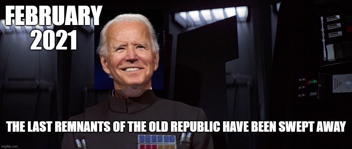 All Hail Grand Moff Biden! | FEBRUARY 2021; THE LAST REMNANTS OF THE OLD REPUBLIC HAVE BEEN SWEPT AWAY | image tagged in joe biden,star wars,america,downfall | made w/ Imgflip meme maker