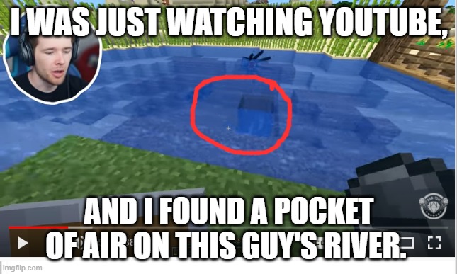 Comment other creepy Minecraft occurrences | I WAS JUST WATCHING YOUTUBE, AND I FOUND A POCKET OF AIR ON THIS GUY'S RIVER. | image tagged in memes,minecraft,dantdm | made w/ Imgflip meme maker