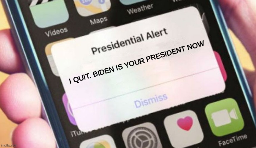 I QUIT | I QUIT. BIDEN IS YOUR PRESIDENT NOW | image tagged in memes,presidential alert | made w/ Imgflip meme maker