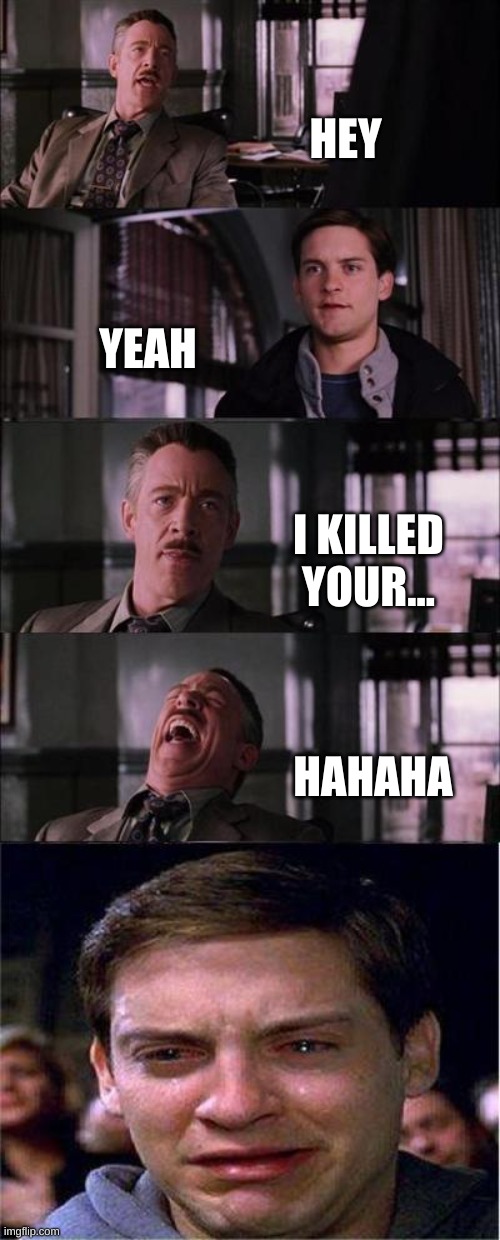 Peter Parker Cry | HEY; YEAH; I KILLED YOUR... HAHAHA | image tagged in memes,peter parker cry | made w/ Imgflip meme maker