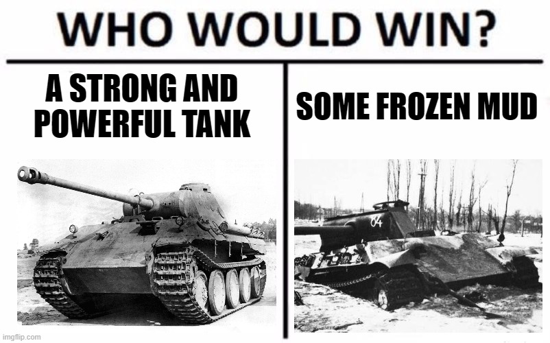 The mud always wins |  A STRONG AND POWERFUL TANK; SOME FROZEN MUD | image tagged in memes,who would win,tank,ww2,mud,panthers | made w/ Imgflip meme maker