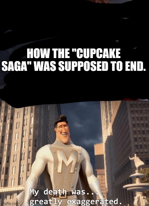 Oh and uh... CUPCAKE10 was supposed to escape or die. It depended on what the audience did. | HOW THE "CUPCAKE SAGA" WAS SUPPOSED TO END. | image tagged in cake08 | made w/ Imgflip meme maker