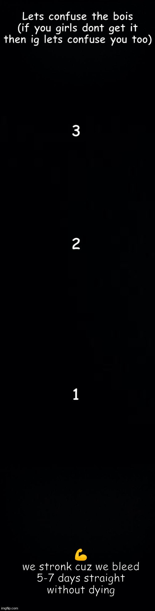 Lets confuse the bois | 💪
we stronk cuz we bleed 5-7 days straight without dying | image tagged in lets confuse the bois | made w/ Imgflip meme maker