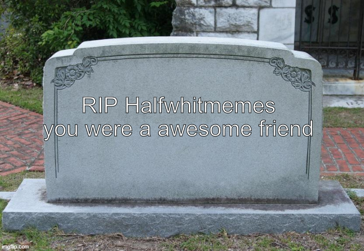 *cry* | RIP Halfwhitmemes
you were a awesome friend | image tagged in gravestone,memories,memorial,crying,friendship,goodbye | made w/ Imgflip meme maker