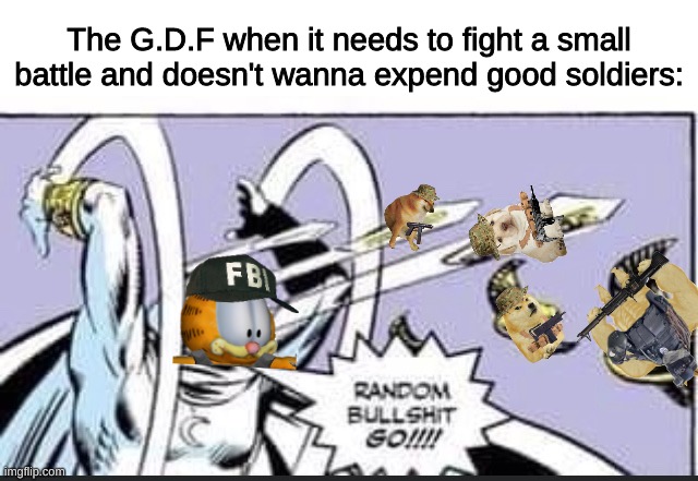 If anyone was wondering where the Garfs were, here's your answer. | The G.D.F when it needs to fight a small battle and doesn't wanna expend good soldiers: | image tagged in random bullshit go | made w/ Imgflip meme maker