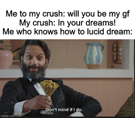 Dont mind if I do | Me to my crush: will you be my gf
My crush: In your dreams!
Me who knows how to lucid dream: | image tagged in dont mind if i do | made w/ Imgflip meme maker