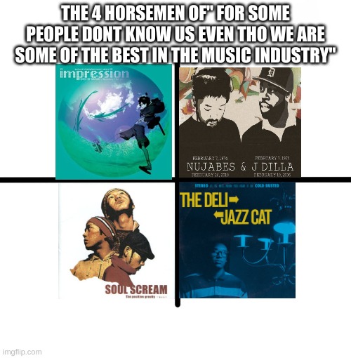 force of nature, najubes, soul scream, and the deli :D | THE 4 HORSEMEN OF" FOR SOME PEOPLE DONT KNOW US EVEN THO WE ARE SOME OF THE BEST IN THE MUSIC INDUSTRY" | image tagged in memes,blank starter pack | made w/ Imgflip meme maker