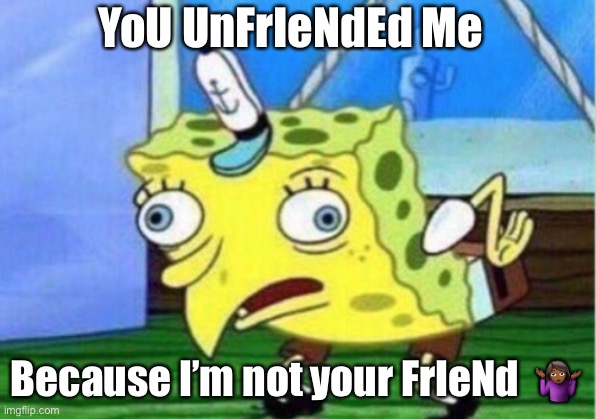 Not your friend | YoU UnFrIeNdEd Me; Because I’m not your FrIeNd  🤷🏾‍♀️ | image tagged in memes,mocking spongebob,facebook problems,social media,sorry not sorry,not your friend | made w/ Imgflip meme maker