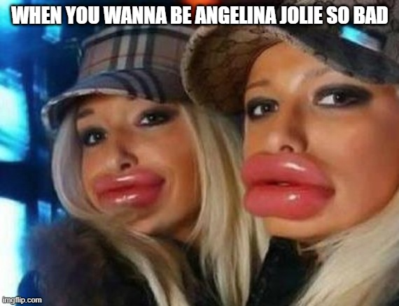 Angelina Jolie wannabes | WHEN YOU WANNA BE ANGELINA JOLIE SO BAD | image tagged in memes,duck face chicks | made w/ Imgflip meme maker