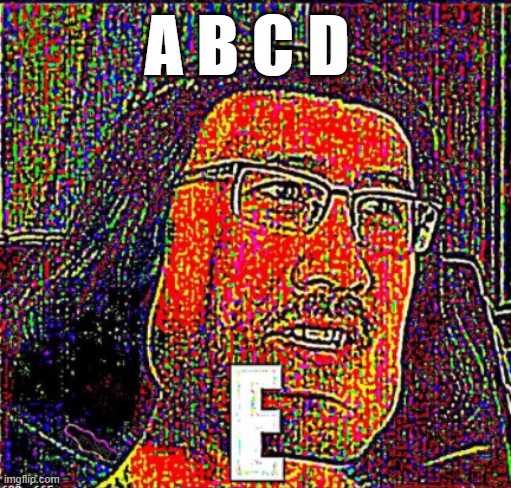 A B C D E | A B C D | image tagged in memes | made w/ Imgflip meme maker
