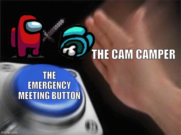 The truth about among us | THE CAM CAMPER; THE EMERGENCY MEETING BUTTON | image tagged in memes,blank nut button,funny meme,among us meeting | made w/ Imgflip meme maker