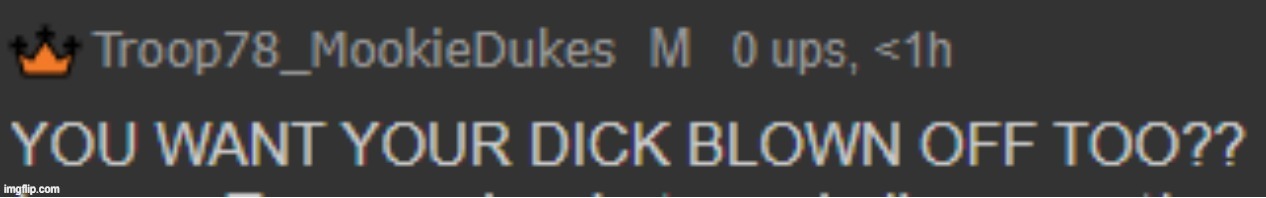 Want your dick blown off too?? | image tagged in want your dick blown off too | made w/ Imgflip meme maker